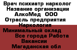 Врач психиатр-нарколог › Название организации ­ АлкоМед, ООО › Отрасль предприятия ­ Наркология › Минимальный оклад ­ 90 000 - Все города Работа » Вакансии   . Магаданская обл.,Магадан г.